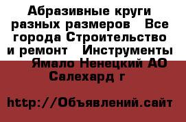 Абразивные круги разных размеров - Все города Строительство и ремонт » Инструменты   . Ямало-Ненецкий АО,Салехард г.